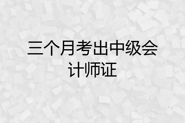 三个月考出中级会计师证