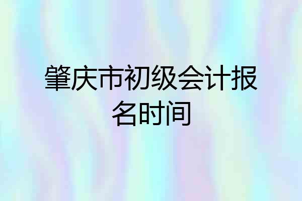 肇庆市初级会计报名时间