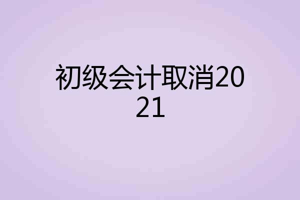 初级会计取消2021