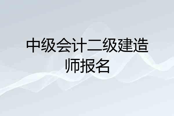 中级会计二级建造师报名