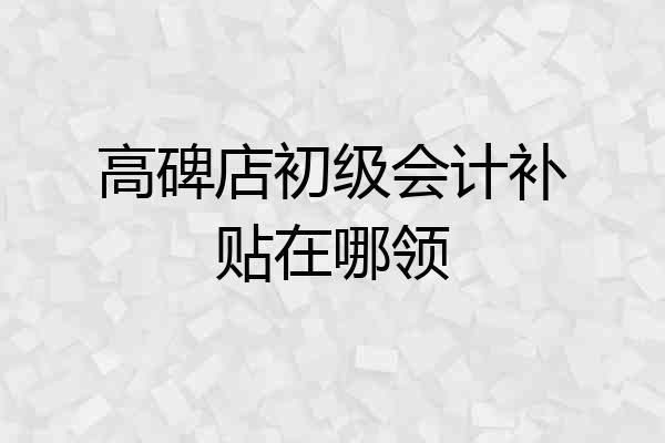 高碑店初级会计补贴在哪领