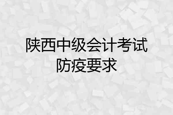 陕西中级会计考试防疫要求