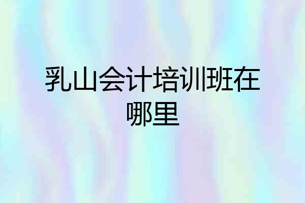 乳山会计培训班在哪里