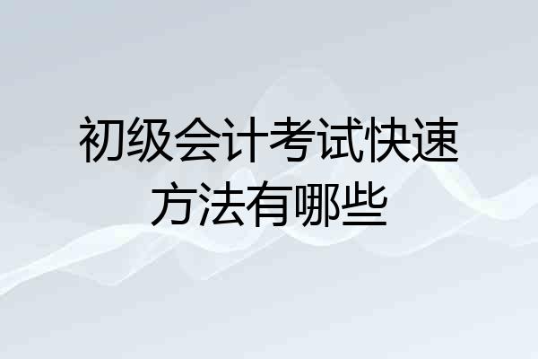 初级会计考试快速方法有哪些