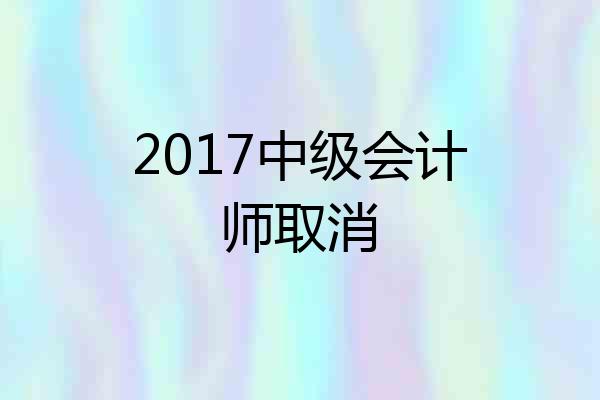 2017中级会计师取消