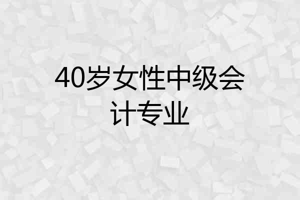 40岁女性中级会计专业