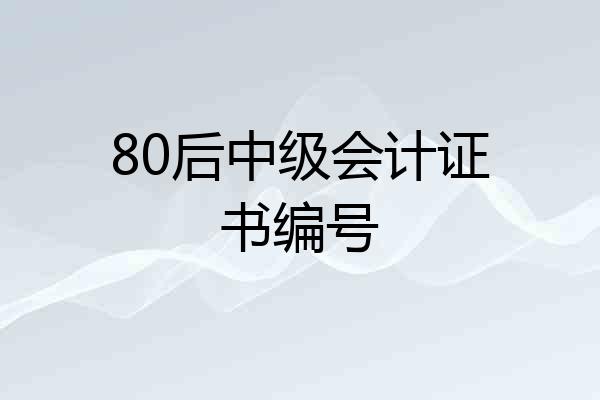 80后中级会计证书编号