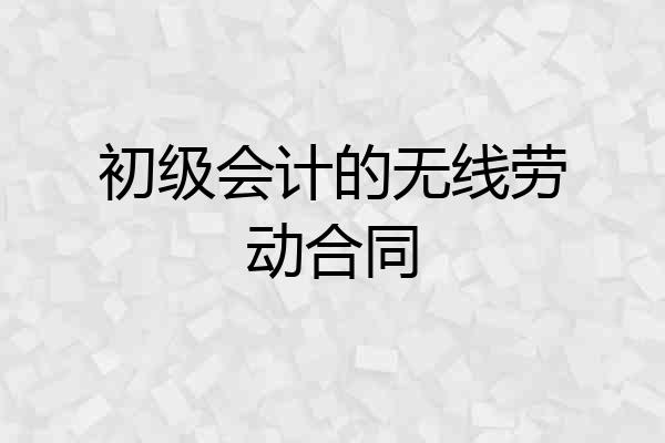 初级会计的无线劳动合同