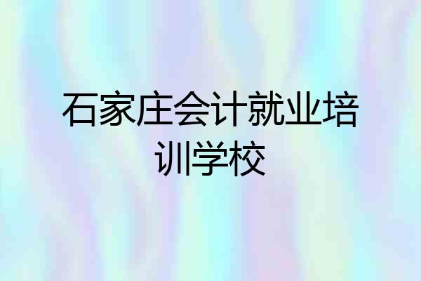 石家庄会计就业培训学校