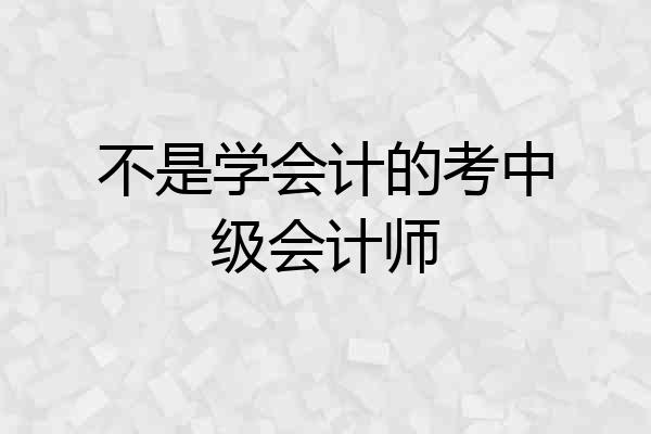 不是学会计的考中级会计师