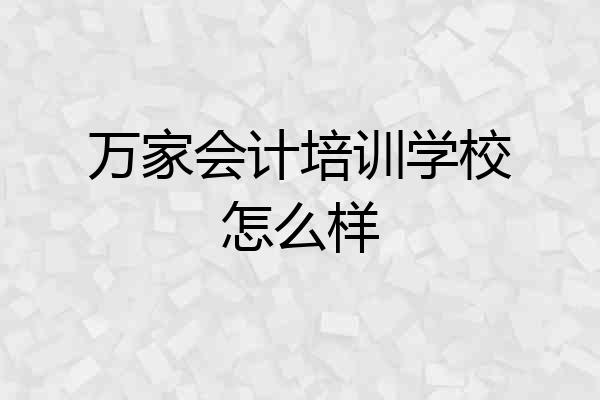 万家会计培训学校怎么样