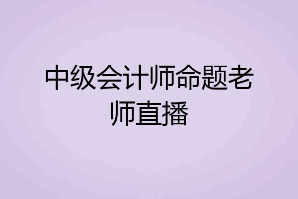中级会计师命题老师直播