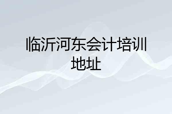 临沂河东会计培训地址