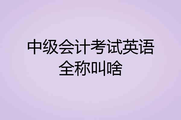 中级会计考试英语全称叫啥