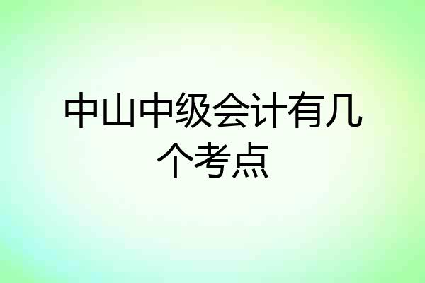 中山中级会计有几个考点