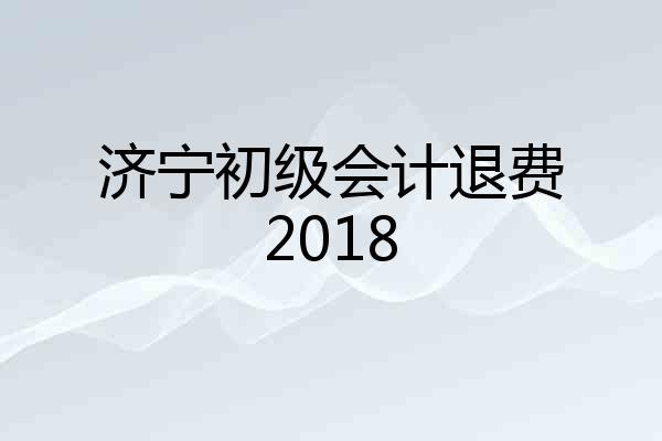 济宁初级会计退费2018