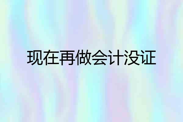现在再做会计没证