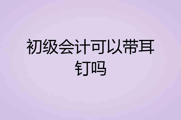 初级会计可以带耳钉吗