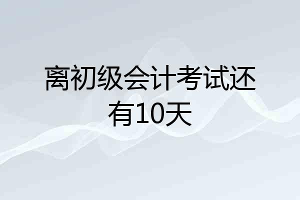 离初级会计考试还有10天