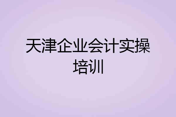 天津企业会计实操培训