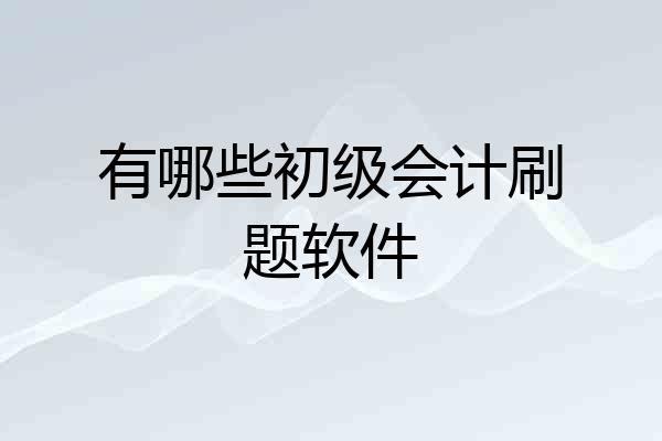 有哪些初级会计刷题软件