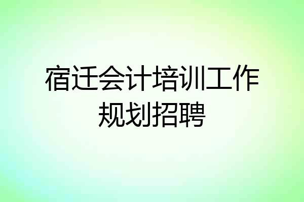 宿迁会计培训工作规划招聘