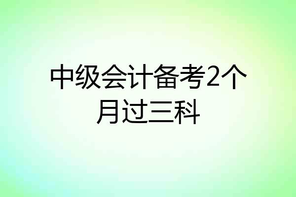 中级会计备考2个月过三科