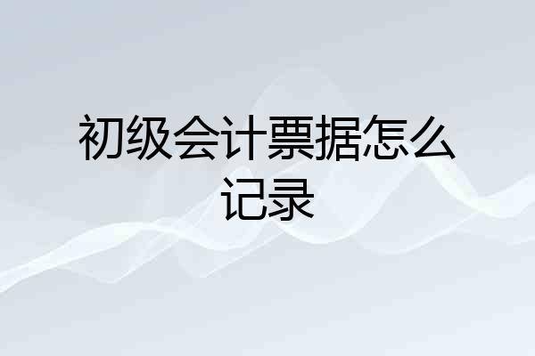 初级会计票据怎么记录