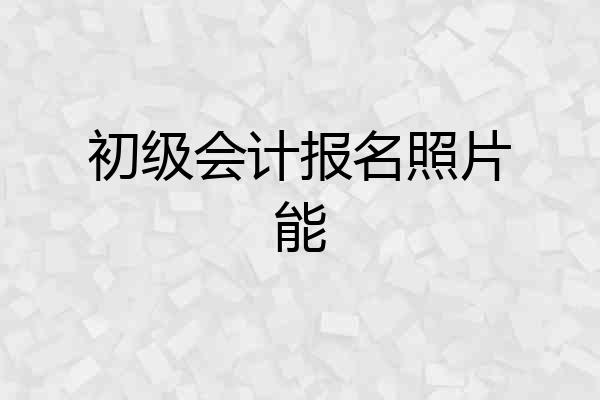 初级会计报名照片能