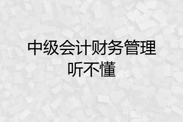 中级会计财务管理听不懂
