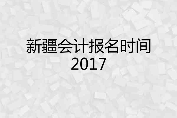 新疆会计报名时间2017