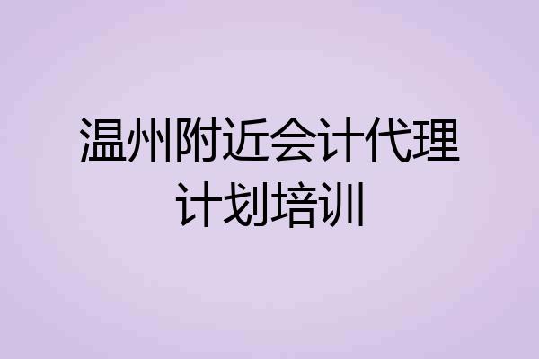 温州附近会计代理计划培训