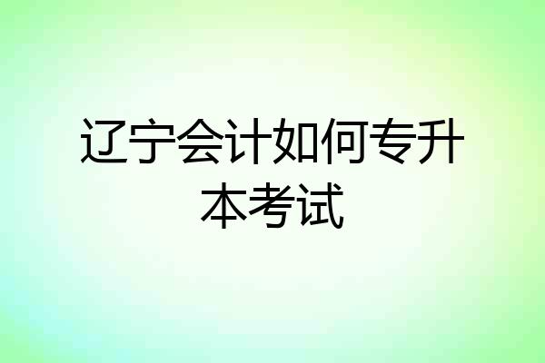 辽宁会计如何专升本考试