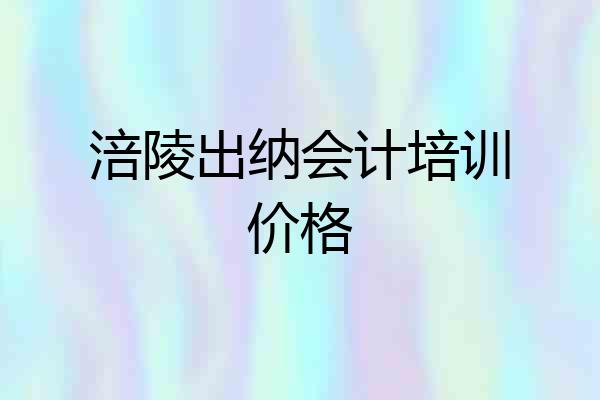 涪陵出纳会计培训价格