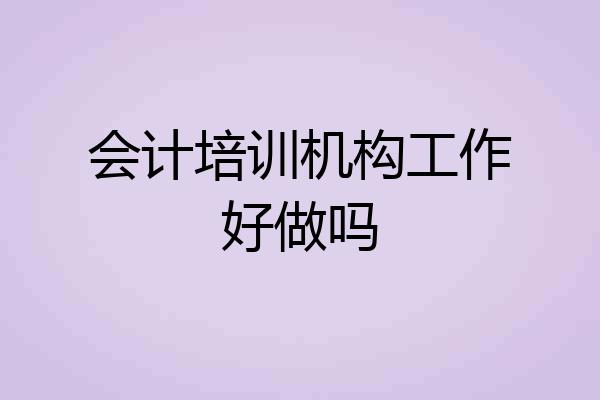 会计培训机构工作好做吗