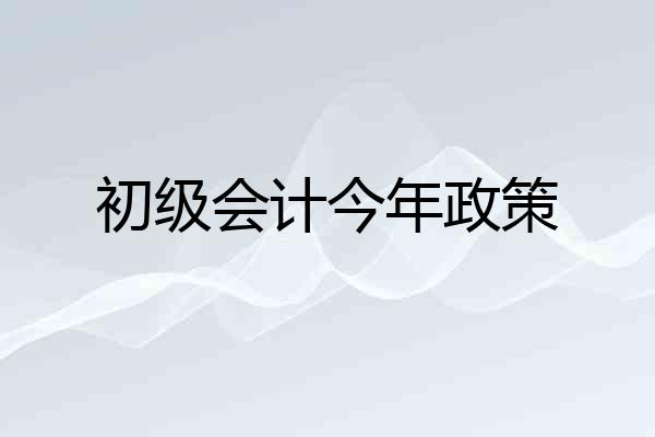 初级会计今年政策