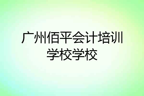 广州佰平会计培训学校学校