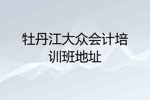 牡丹江大众会计培训班地址