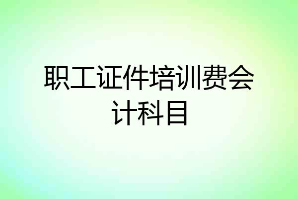 职工证件培训费会计科目