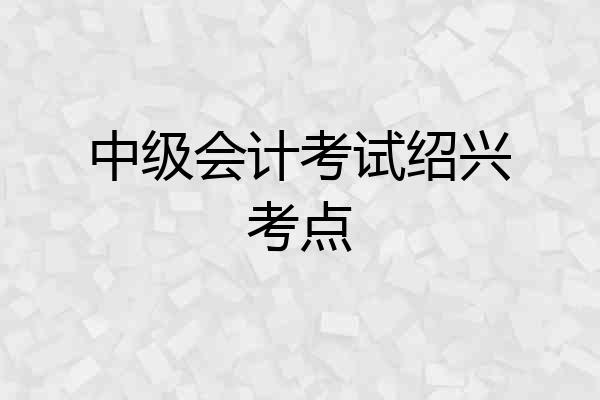 中级会计考试绍兴考点