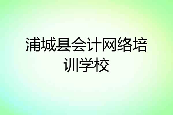 浦城县会计网络培训学校