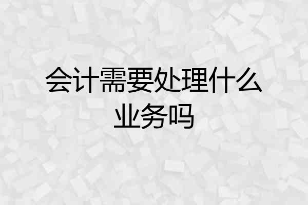 会计需要处理什么业务吗
