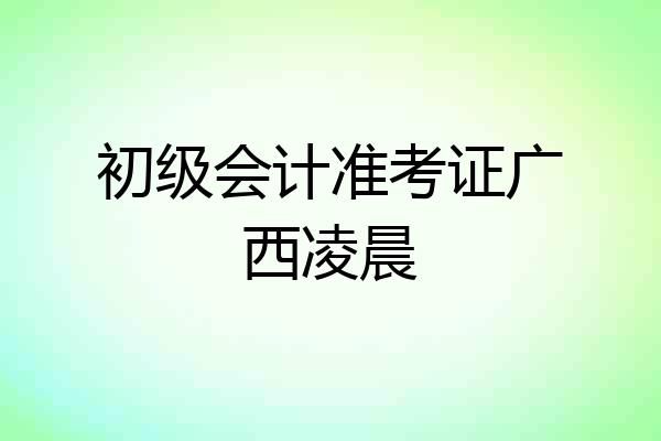 初级会计准考证广西凌晨