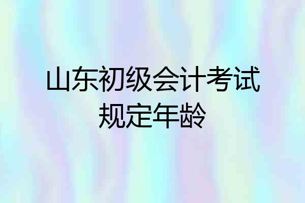 山东初级会计考试规定年龄