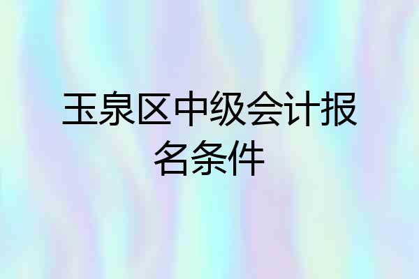 玉泉区中级会计报名条件