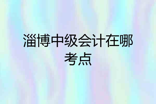 淄博中级会计在哪考点