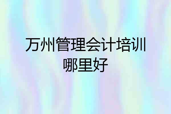 万州管理会计培训哪里好