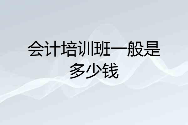 会计培训班一般是多少钱