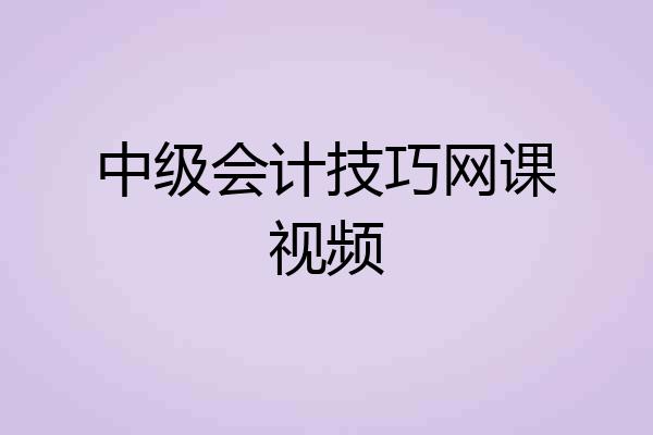 中级会计技巧网课视频