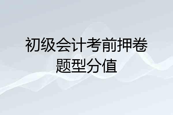 初级会计考前押卷题型分值
